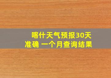 喀什天气预报30天准确 一个月查询结果